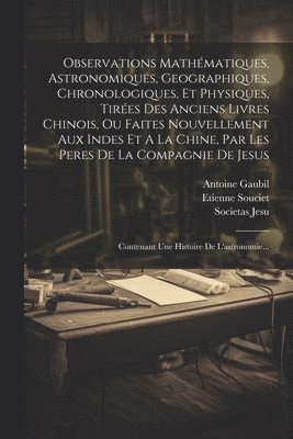 Etienne Souciet, Antoine Gaubil, Societas Jesu - Observations Mathématiques, Astronomiques, Geographiques, Chronologiques, Et Physiques, Tirées Des Anciens Livres Chinois, Ou Faites Nouvellement Aux Indes Et A La Chine, Par Les Peres De La Compagnie De Jesus, Häftad