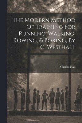 Charles Hall - Modern Method Of Training For Running, Walking, Rowing, & Boxing, By C. Westhall, Häftad