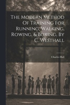 The Modern Method Of Training For Running, Walking, Rowing, & Boxing, By C. Westhall 1