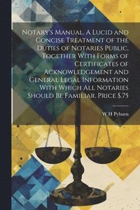 bokomslag Notary's Manual. A Lucid and Concise Treatment of the Duties of Notaries Public, Together With Forms of Certificates of Acknowledgement and General Legal Information With Which all Notaries Should be