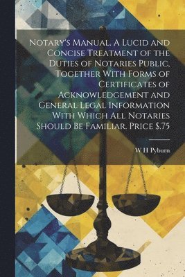 bokomslag Notary's Manual. A Lucid and Concise Treatment of the Duties of Notaries Public, Together With Forms of Certificates of Acknowledgement and General Legal Information With Which all Notaries Should be