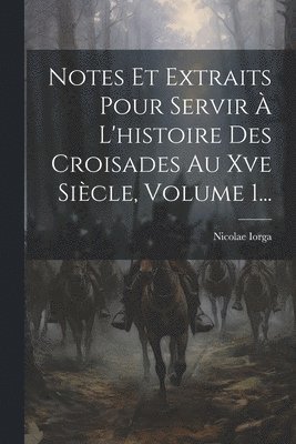 Nicolae Iorga - Notes Et Extraits Pour Servir À L'histoire Des Croisades Au Xve Siècle, Volume 1..., Häftad