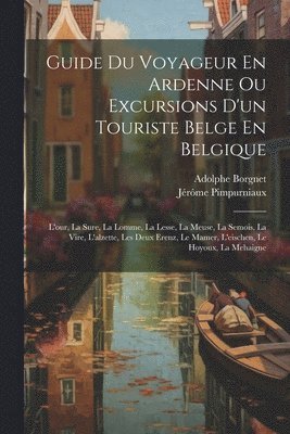 bokomslag Guide Du Voyageur En Ardenne Ou Excursions D'un Touriste Belge En Belgique