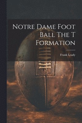 Notre Dame Foot Ball The T Formation 1