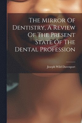 Joseph Wild Davenport - Mirror Of Dentistry, A Review Of The Present State Of The Dental Profession, Häftad