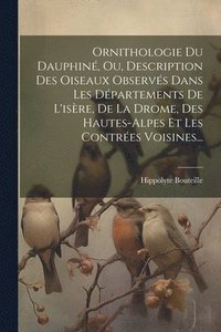 bokomslag Ornithologie Du Dauphin, Ou, Description Des Oiseaux Observs Dans Les Dpartements De L'isre, De La Drome, Des Hautes-alpes Et Les Contres Voisines...