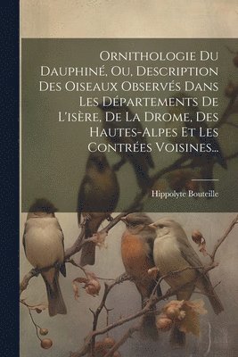 Ornithologie Du Dauphin, Ou, Description Des Oiseaux Observs Dans Les Dpartements De L'isre, De La Drome, Des Hautes-alpes Et Les Contres Voisines... 1