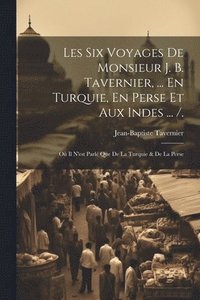 bokomslag Les Six Voyages De Monsieur J. B. Tavernier, ... En Turquie, En Perse Et Aux Indes ... /.