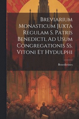 Benedictines - Breviarium Monasticum Juxta Regulam S. Patris Benedicti, Ad Usum Congregationis Ss. Vitoni Et Hydulphi, Häftad