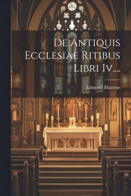 De Antiquis Ecclesiae Ritibus Libri Iv.... 1