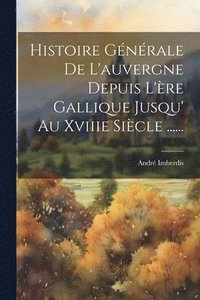 bokomslag Histoire Gnrale De L'auvergne Depuis L're Gallique Jusqu' Au Xviiie Sicle ......