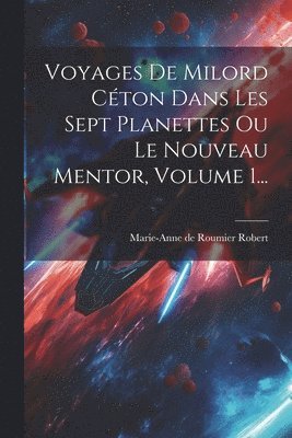 bokomslag Voyages De Milord Céton Dans Les Sept Planettes Ou Le Nouveau Mentor, Volume 1...