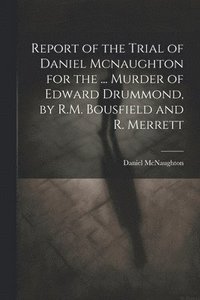 bokomslag Report of the Trial of Daniel Mcnaughton for the ... Murder of Edward Drummond, by R.M. Bousfield and R. Merrett