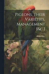 bokomslag Pigeons, Their Varieties, Management [&c.]