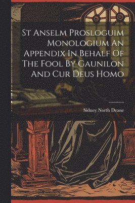 St Anselm Prosloguim Monologium An Appendix In Behalf Of The Fool By Gaunilon And Cur Deus Homo 1