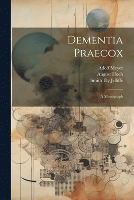 Dementia Praecox; A Monograph 1