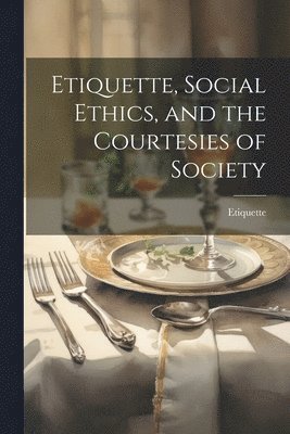 Etiquette, Social Ethics, and the Courtesies of Society 1