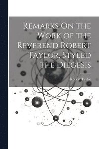 bokomslag Remarks On the Work of the Reverend Robert Taylor, Styled the Diegesis