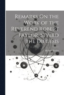 bokomslag Remarks On the Work of the Reverend Robert Taylor, Styled the Diegesis