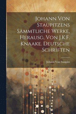 Johann Von Staupitz - Johann Von Staupitzens Sämmtliche Werke, Herausg, Von J.K.F. Knaake. Deutsche Schriften, Häftad