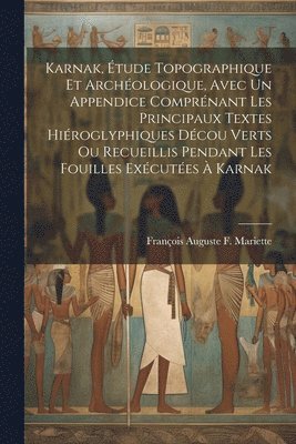 Karnak, tude Topographique Et Archologique, Avec Un Appendice Comprnant Les Principaux Textes Hiroglyphiques Dcou Verts Ou Recueillis Pendant Les Fouilles Excutes  Karnak 1