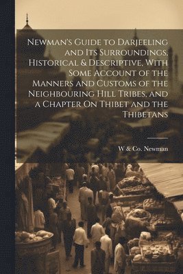 bokomslag Newman's Guide to Darjeeling and Its Surroundings, Historical & Descriptive, With Some Account of the Manners and Customs of the Neighbouring Hill Tribes, and a Chapter On Thibet and the Thibetans