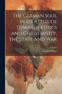 bokomslag German Soul in Its Attitude Towards Ethics and Christianity, the State and War