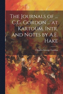Journals of ... C.G. Gordon ... at Kartoum. Intr. and Notes by A.E. Hake