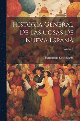 Bernardino de Sahagún - Historia General De Las Cosas De Nueva Espanã; Volume 3, Häftad