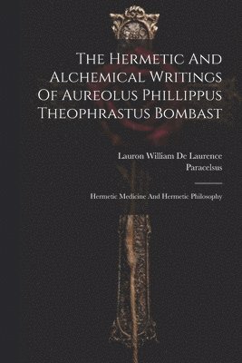 The Hermetic And Alchemical Writings Of Aureolus Phillippus Theophrastus Bombast 1