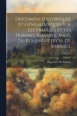 Hippolyte De Barrau - Documens Historiques Et Généalogiques Sur Les Familles Et Les Hommes Remarquables Du Rouergue [By H. De Barrau].; Volume I, Häftad