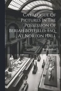 bokomslag Catalogue Of Pictures In The Possession Of Beriah Botfield, Esq., At Norton Hall