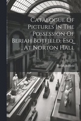 Catalogue Of Pictures In The Possession Of Beriah Botfield, Esq., At Norton Hall 1