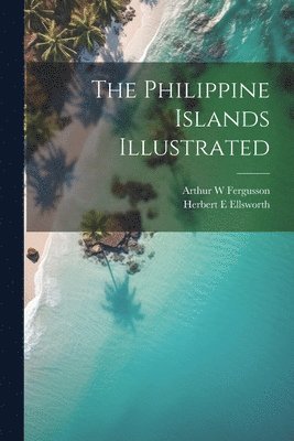 bokomslag The Philippine Islands Illustrated