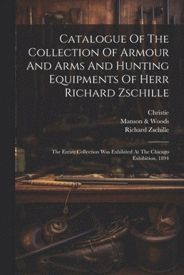 bokomslag Catalogue Of The Collection Of Armour And Arms And Hunting Equipments Of Herr Richard Zschille