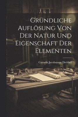 bokomslag Gründliche Auflösung Von Der Natur Und Eigenschaft Der Elementen
