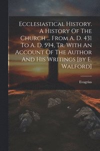 bokomslag Ecclesiastical History. A History Of The Church ... From A. D. 431 To A. D. 594, Tr. With An Account Of The Author And His Writings [by E. Walford]