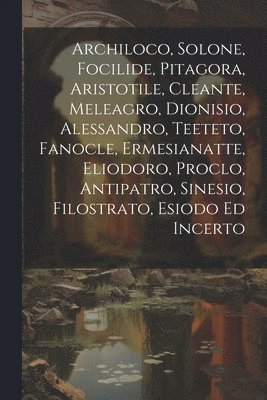 Archiloco, Solone, Focilide, Pitagora, Aristotile, Cleante, Meleagro, Dionisio, Alessandro, Teeteto, Fanocle, Ermesianatte, Eliodoro, Proclo, Antipatro, Sinesio, Filostrato, Esiodo Ed Incerto 1