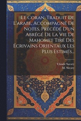 Coran, Traduit De L'arabe, Accompagné De Notes, Précédé D'un Abrégé De La Vie De Mahomet Tiré Des Écrivains Orientaux Les Plus Estimés...