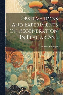 Observations And Experiments On Regeneration In Planarians 1