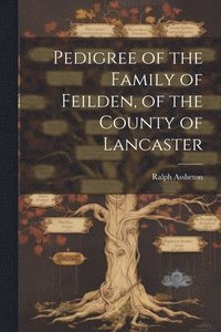 bokomslag Pedigree of the Family of Feilden, of the County of Lancaster