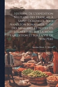 bokomslag Histoire De L'expdition Militaire Des Franais  Saint-Domingue, Sous Napolon Bonaparte. Suivi Des Mmoires Et Notes D'i. Louverture Sur La Mme Expdition Et Sur La Vie De Son Pre