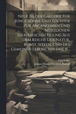 Neue Bilder Gallerie Fr Junge Shne Und Tchter Zur Angenehmen Und Ntzlichen Selbstbeschftigung Aus Dem Reiche Der Natur, Kunst, Sitten, Und Des Gemeinen Lebens, Volume 11... 1