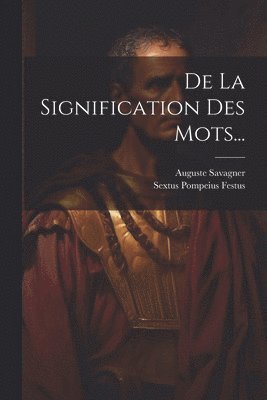 Sextus Pompeius Festus, Auguste Savagner - De La Signification Des Mots..., Häftad