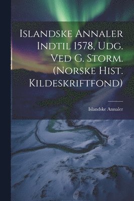 Islandske Annaler Indtil 1578, Udg. Ved G. Storm. (norske Hist. Kildeskriftfond) 1