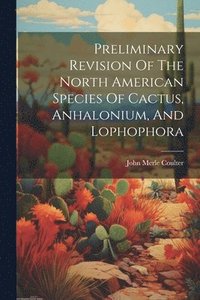bokomslag Preliminary Revision Of The North American Species Of Cactus, Anhalonium, And Lophophora