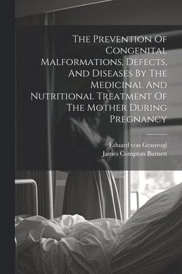 bokomslag Prevention Of Congenital Malformations, Defects, And Diseases By The Medicinal And Nutritional Treatment Of The Mother During Pregnancy