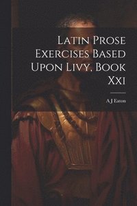 bokomslag Latin Prose Exercises Based Upon Livy, Book Xxi
