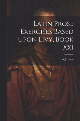Latin Prose Exercises Based Upon Livy, Book Xxi