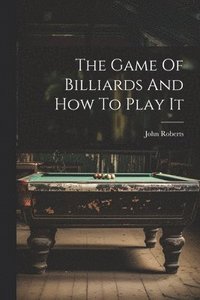 bokomslag The Game Of Billiards And How To Play It